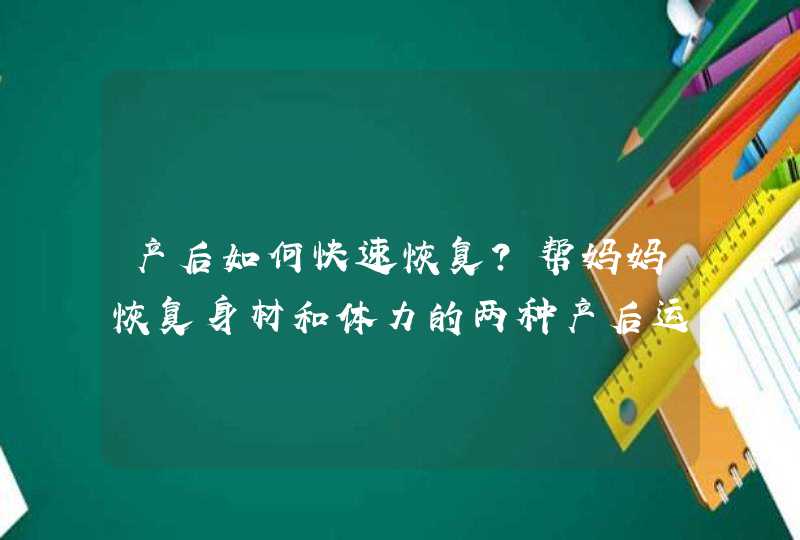 产后如何快速恢复？帮妈妈恢复身材和体力的两种产后运动,第1张