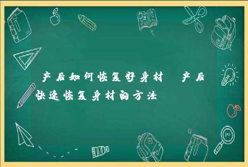 产后如何恢复好身材_产后快速恢复身材的方法,第1张