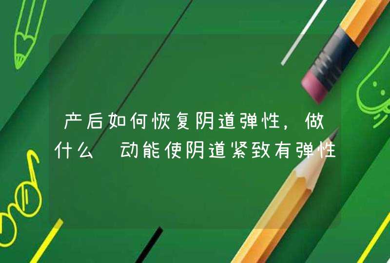 产后如何恢复阴道弹性，做什么运动能使阴道紧致有弹性,第1张