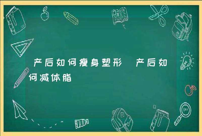 产后如何瘦身塑形_产后如何减体脂,第1张