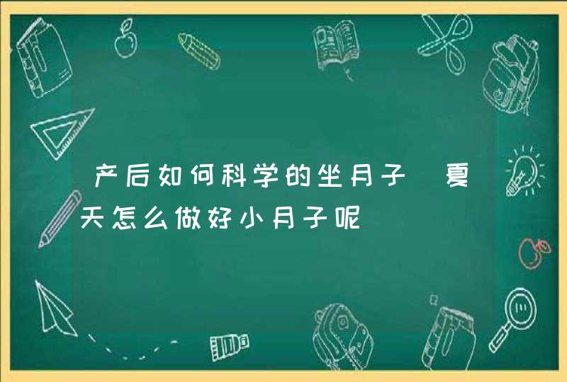 产后如何科学的坐月子_夏天怎么做好小月子呢,第1张