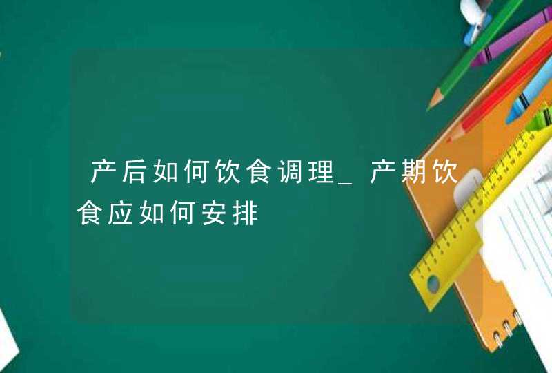 产后如何饮食调理_产期饮食应如何安排,第1张