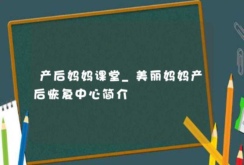 产后妈妈课堂_美丽妈妈产后恢复中心简介,第1张