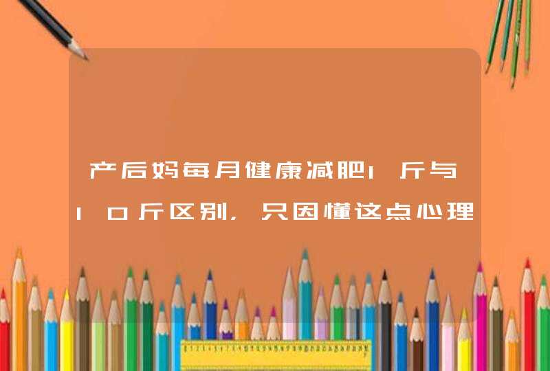 产后妈每月健康减肥1斤与10斤区别，只因懂这点心理学,第1张