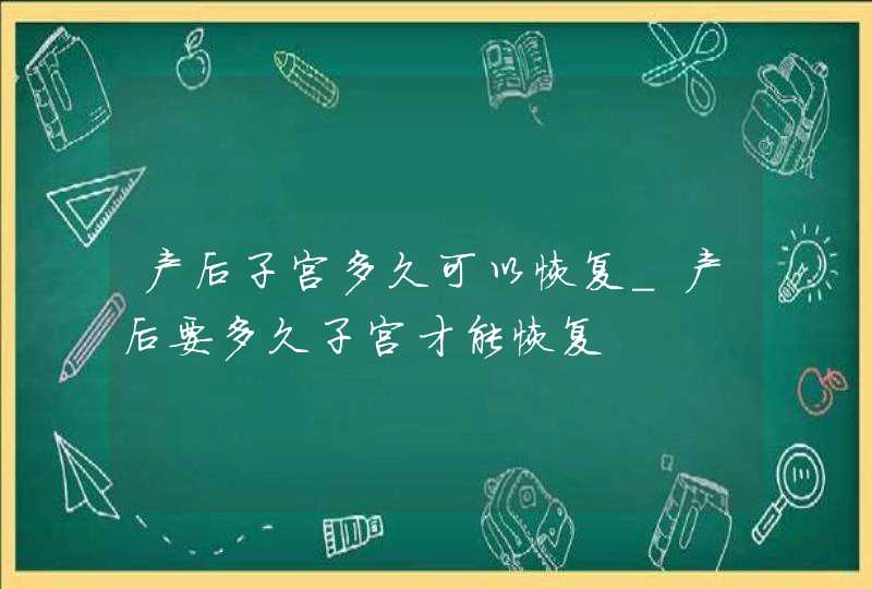 产后子宫多久可以恢复_产后要多久子宫才能恢复,第1张