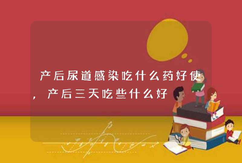 产后尿道感染吃什么药好使,产后三天吃些什么好,第1张