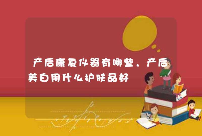 产后康复仪器有哪些，产后美白用什么护肤品好,第1张