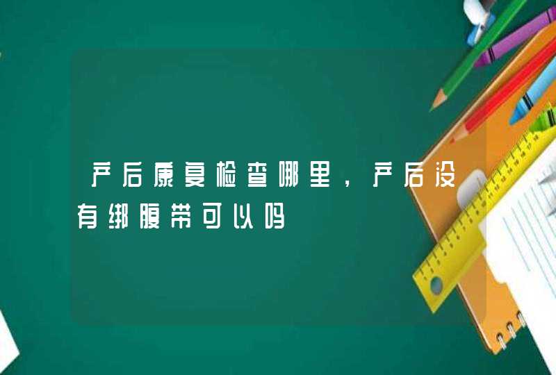 产后康复检查哪里，产后没有绑腹带可以吗,第1张