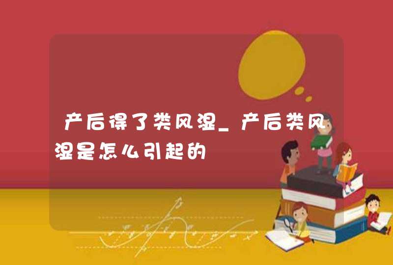 产后得了类风湿_产后类风湿是怎么引起的,第1张