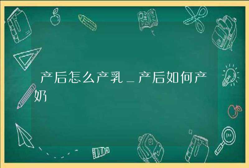 产后怎么产乳_产后如何产奶,第1张