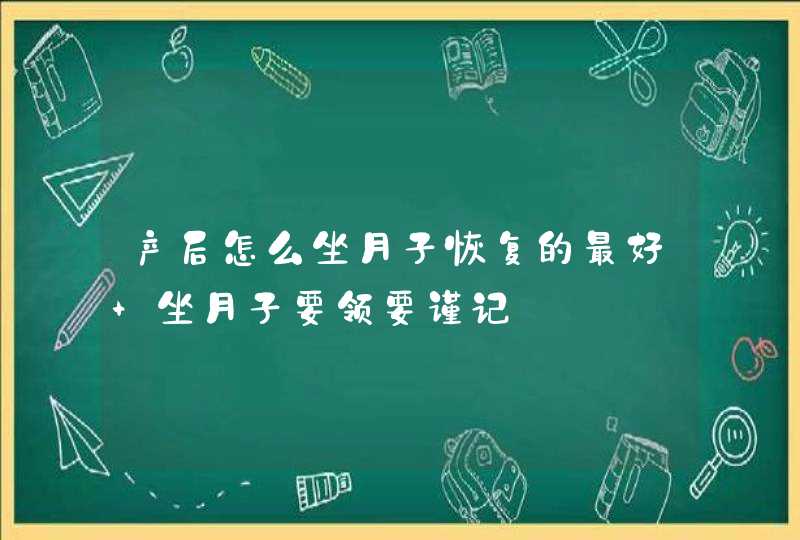 产后怎么坐月子恢复的最好 坐月子要领要谨记,第1张