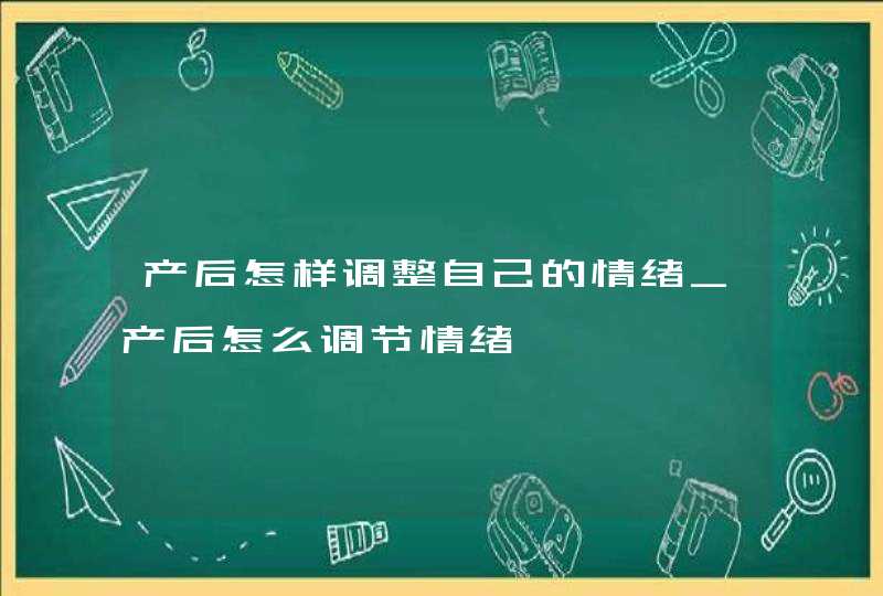 产后怎样调整自己的情绪_产后怎么调节情绪,第1张