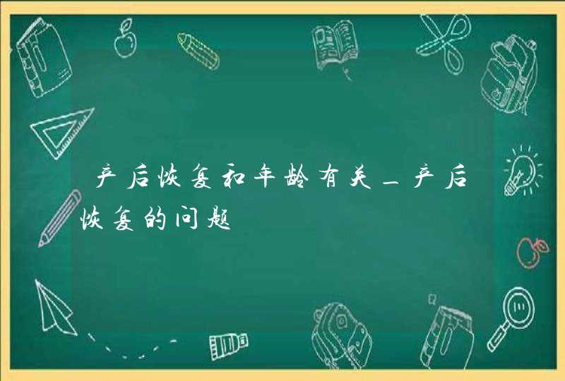 产后恢复和年龄有关_产后恢复的问题,第1张