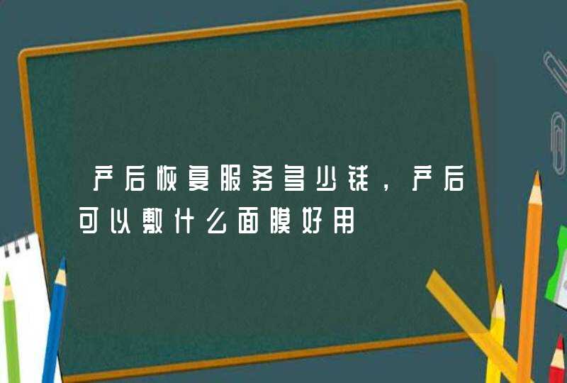 产后恢复服务多少钱，产后可以敷什么面膜好用,第1张