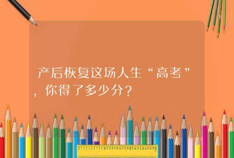 产后恢复这场人生“高考”，你得了多少分？,第1张