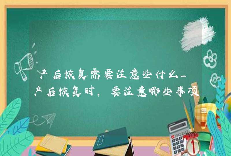 产后恢复需要注意些什么_产后恢复时,要注意哪些事项?,第1张