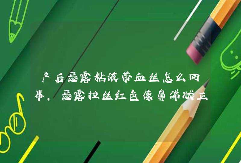 产后恶露粘液带血丝怎么回事，恶露拉丝红色像鼻涕状正常吗,第1张