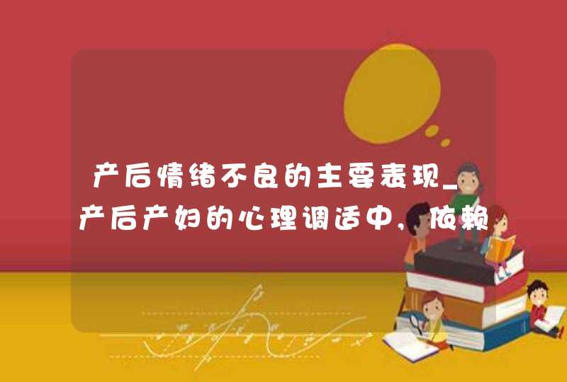 产后情绪不良的主要表现_产后产妇的心理调适中,依赖期多在产后,第1张