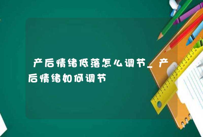 产后情绪低落怎么调节_产后情绪如何调节,第1张