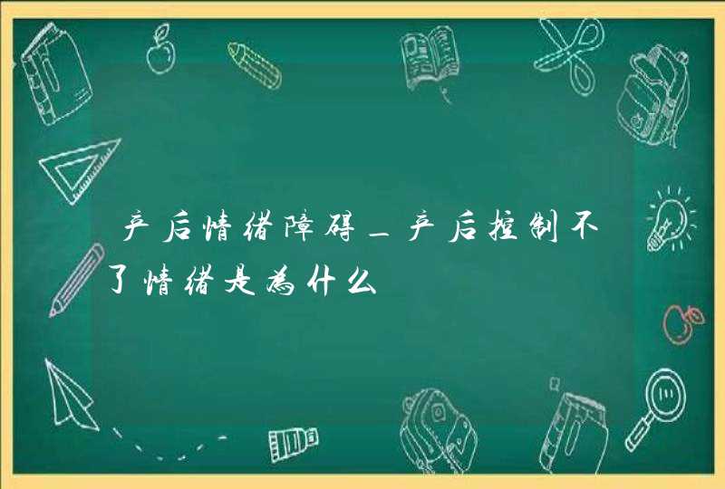 产后情绪障碍_产后控制不了情绪是为什么,第1张