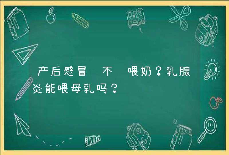 产后感冒该不该喂奶？乳腺炎能喂母乳吗？,第1张