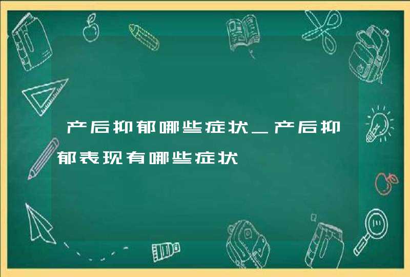 产后抑郁哪些症状_产后抑郁表现有哪些症状,第1张