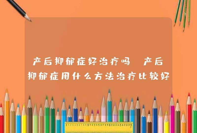 产后抑郁症好治疗吗_产后抑郁症用什么方法治疗比较好,第1张