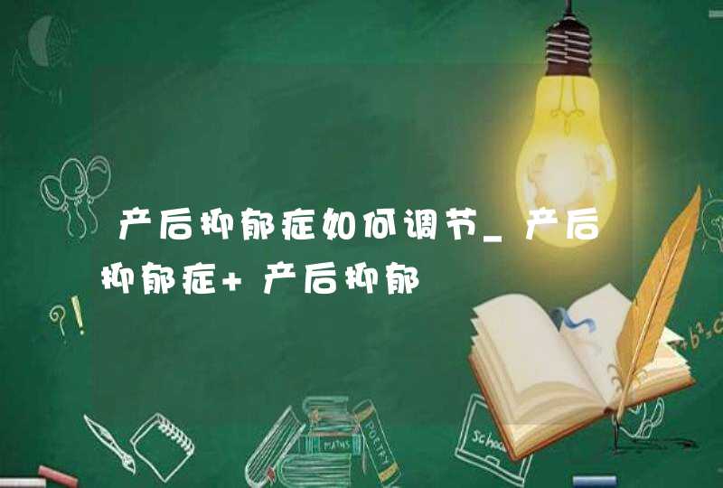 产后抑郁症如何调节_产后抑郁症 产后抑郁,第1张