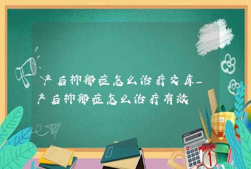 产后抑郁症怎么治疗文库_产后抑郁症怎么治疗有效,第1张