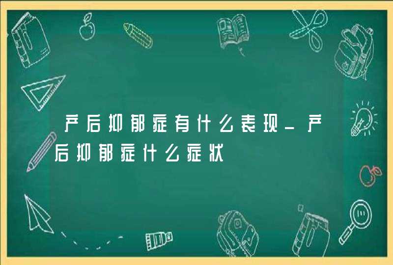 产后抑郁症有什么表现_产后抑郁症什么症状,第1张