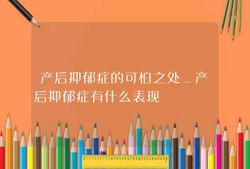 产后抑郁症的可怕之处_产后抑郁症有什么表现,第1张