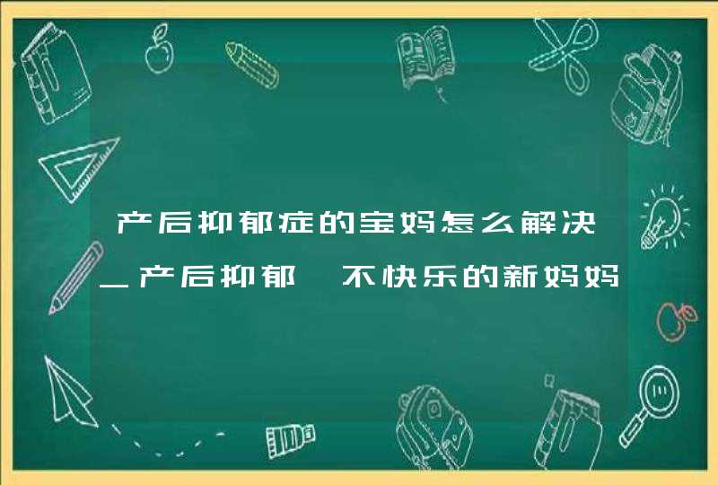 产后抑郁症的宝妈怎么解决_产后抑郁,不快乐的新妈妈,第1张