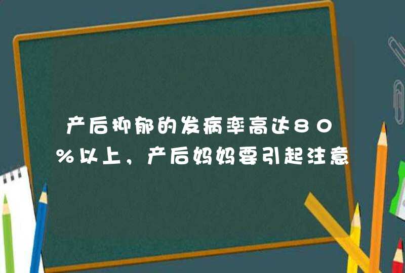 产后抑郁的发病率高达80%以上，产后妈妈要引起注意！,第1张