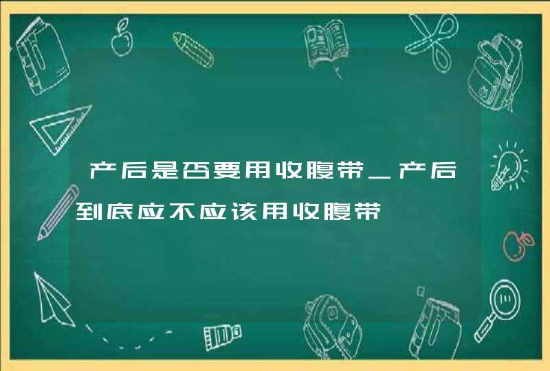 产后是否要用收腹带_产后到底应不应该用收腹带,第1张