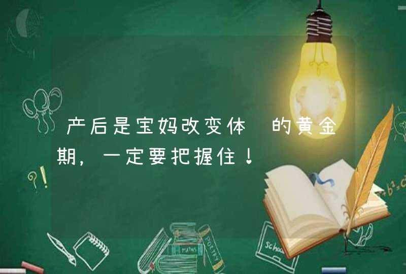 产后是宝妈改变体质的黄金期，一定要把握住！,第1张