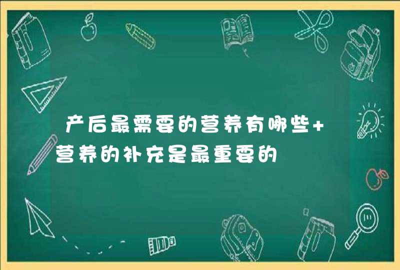 产后最需要的营养有哪些 营养的补充是最重要的,第1张