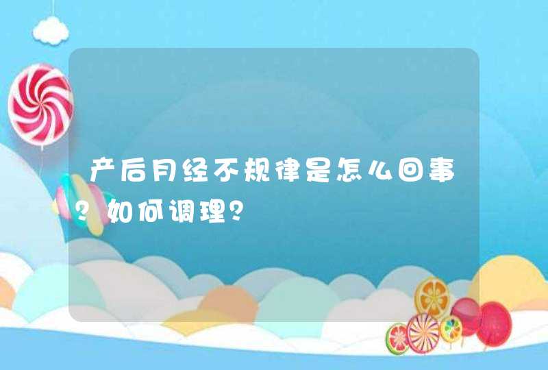 产后月经不规律是怎么回事？如何调理？,第1张