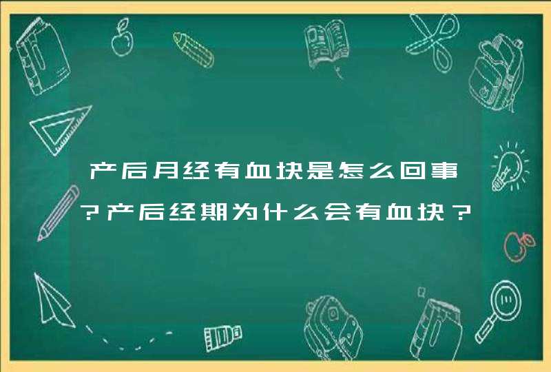 产后月经有血块是怎么回事？产后经期为什么会有血块？,第1张