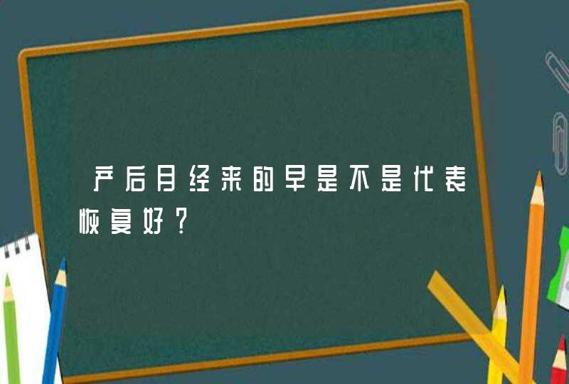 产后月经来的早是不是代表恢复好？,第1张