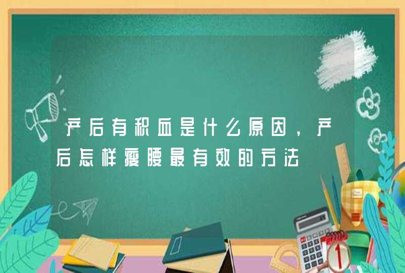 产后有积血是什么原因，产后怎样瘦腰最有效的方法,第1张