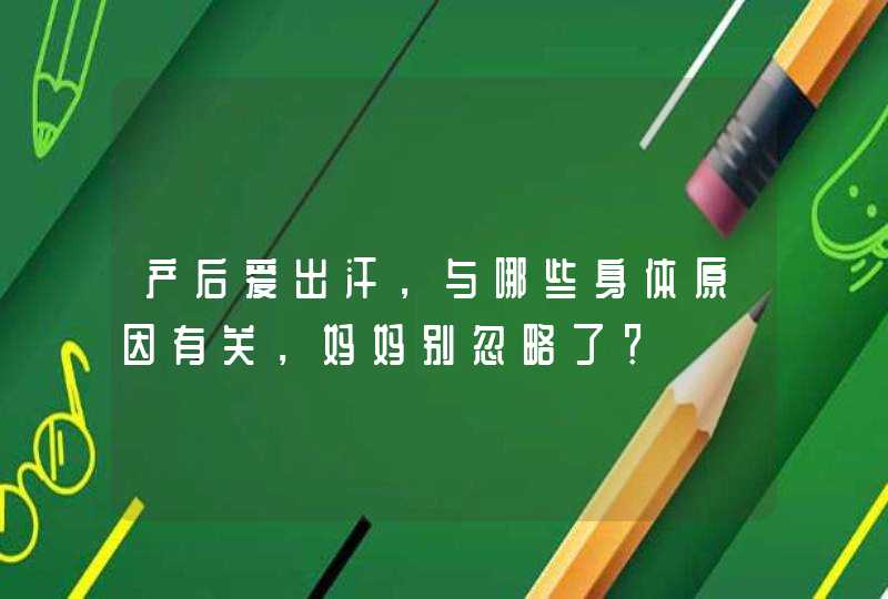 产后爱出汗，与哪些身体原因有关，妈妈别忽略了？,第1张