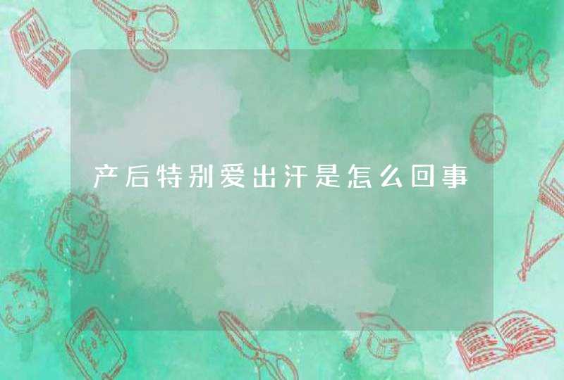 产后特别爱出汗是怎么回事,第1张