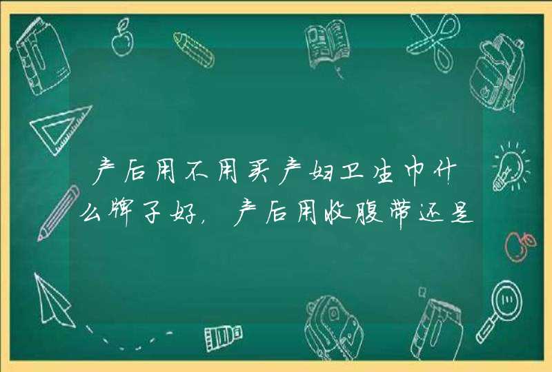 产后用不用买产妇卫生巾什么牌子好，产后用收腹带还是纱布,第1张