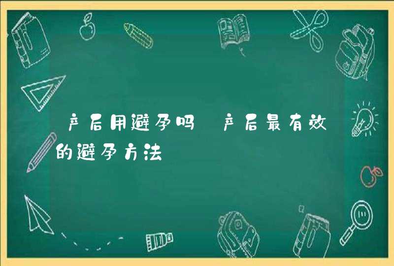 产后用避孕吗_产后最有效的避孕方法,第1张