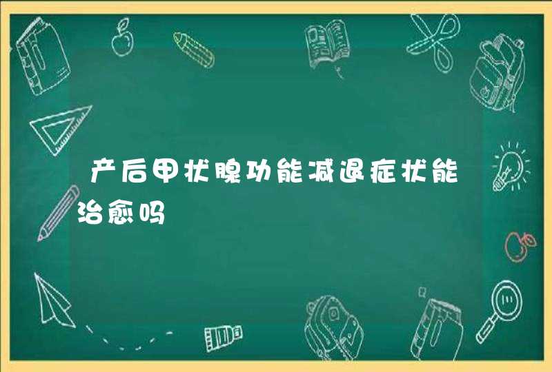 产后甲状腺功能减退症状能治愈吗,第1张