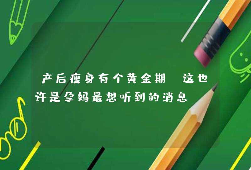 产后瘦身有个黄金期，这也许是孕妈最想听到的消息,第1张