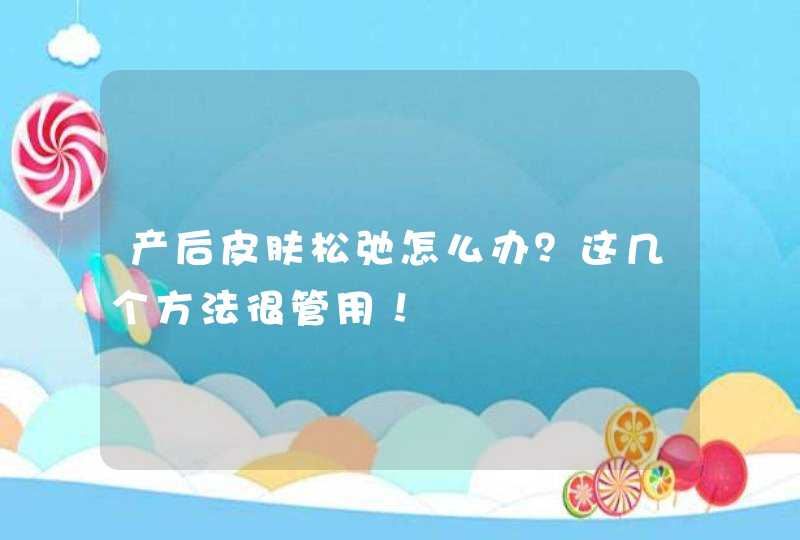 产后皮肤松弛怎么办？这几个方法很管用！,第1张