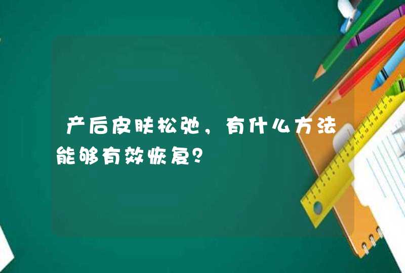 产后皮肤松弛，有什么方法能够有效恢复？,第1张