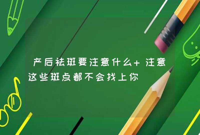 产后祛斑要注意什么 注意这些斑点都不会找上你,第1张