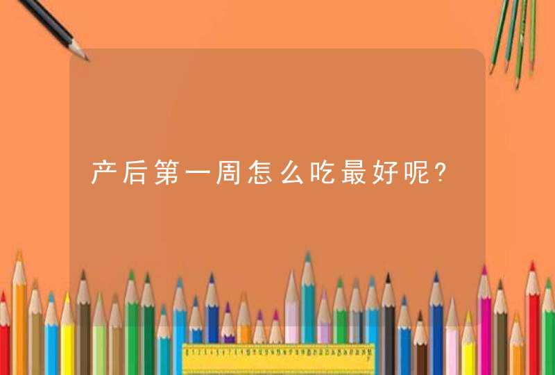 产后第一周怎么吃最好呢?,第1张